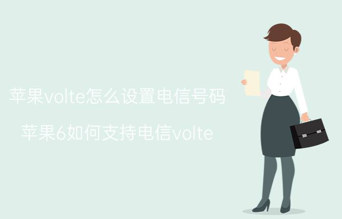 苹果volte怎么设置电信号码 苹果6如何支持电信volte？